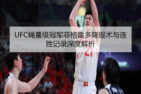 UFC蝇量级冠军菲格雷多降服术与连胜记录深度解析