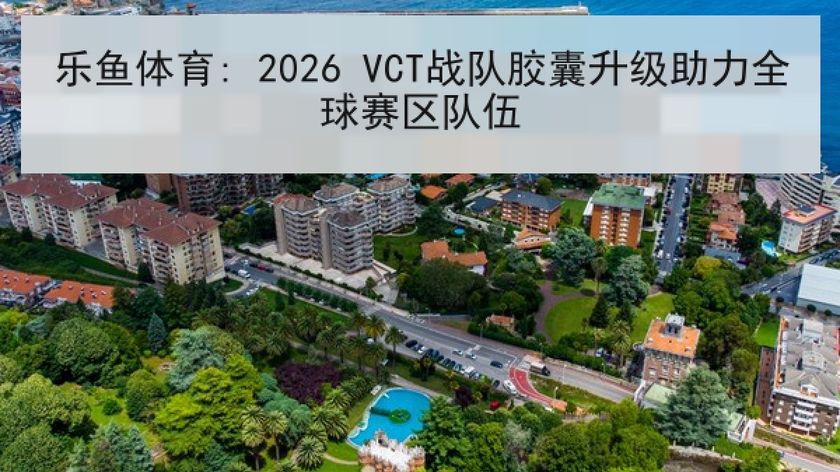 乐鱼体育: 2026 VCT战队胶囊升级助力全球赛区队伍
