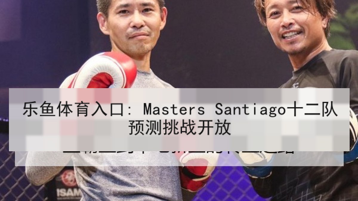 乐鱼体育入口: Masters Santiago十二队预测挑战开放