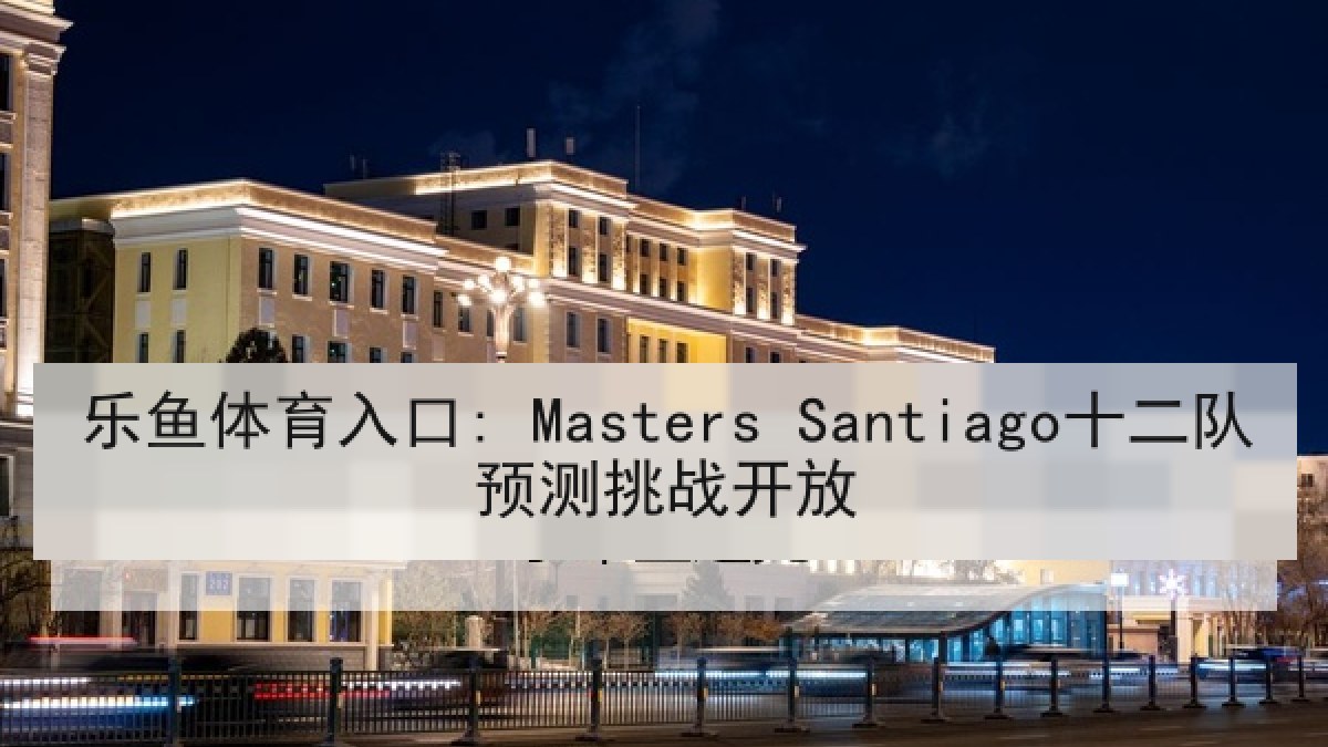 乐鱼体育入口: Masters Santiago十二队预测挑战开放