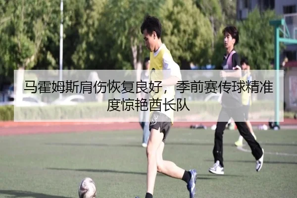 马霍姆斯肩伤恢复良好，季前赛传球精准度惊艳酋长队