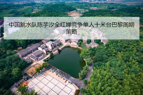 中国跳水队陈芋汐全红婵竞争单人十米台巴黎周期策略