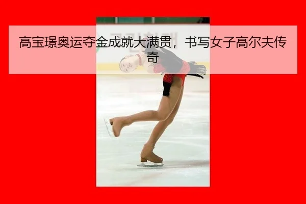 高宝璟奥运夺金成就大满贯，书写女子高尔夫传奇
