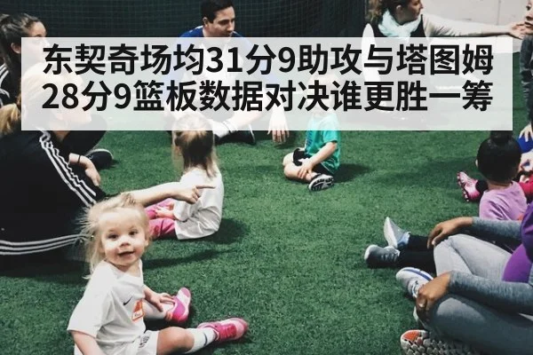 东契奇场均31分9助攻与塔图姆28分9篮板数据对决谁更胜一筹