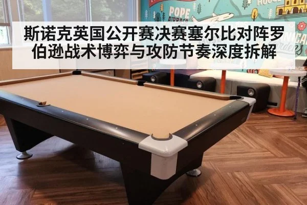 斯诺克英国公开赛决赛塞尔比对阵罗伯逊战术博弈与攻防节奏深度拆解